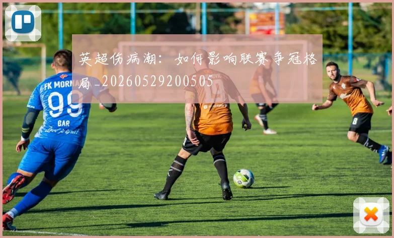 英超伤病潮：如何影响联赛争冠格局_20260529200505