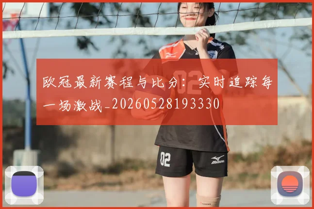 欧冠最新赛程与比分：实时追踪每一场激战_20260528193330