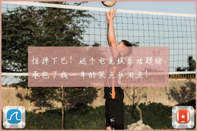 惊掉下巴!这个电竞娱乐话题榜,承包了我一年的笑点和泪点!
