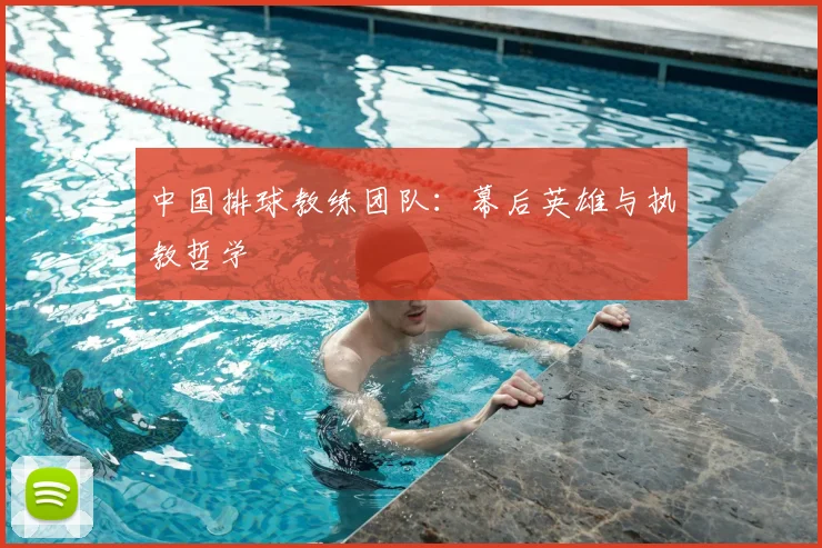 中国排球教练团队：幕后英雄与执教哲学