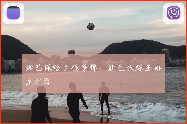 姆巴佩哈兰德争锋，新生代球王谁主沉浮