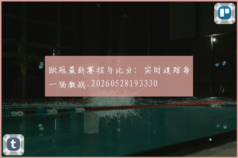 欧冠最新赛程与比分：实时追踪每一场激战_20260528193330