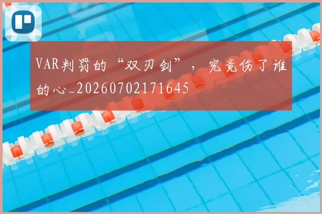 VAR判罚的“双刃剑”，究竟伤了谁的心_20260702171645