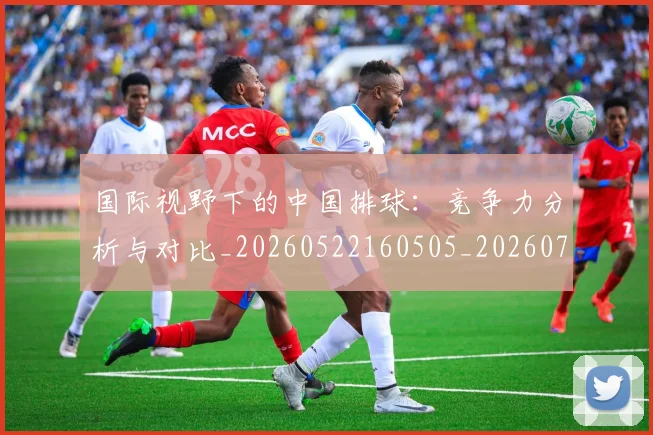 国际视野下的中国排球：竞争力分析与对比_20260522160505_20260707142412