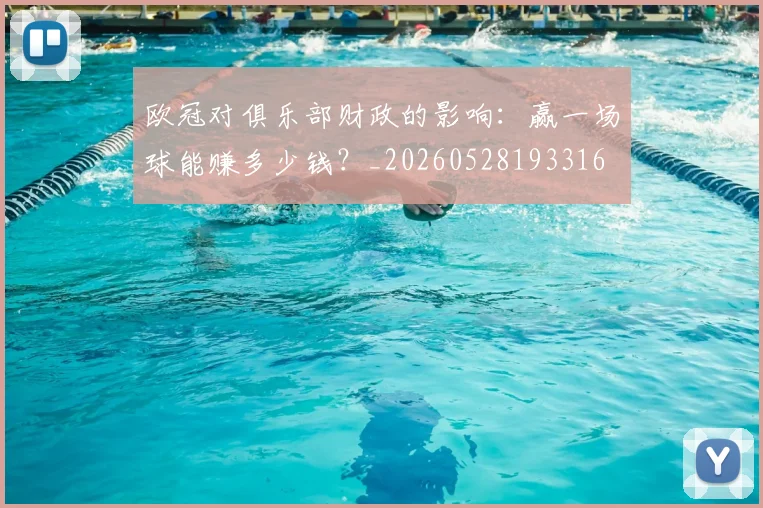 欧冠对俱乐部财政的影响：赢一场球能赚多少钱？_20260528193316