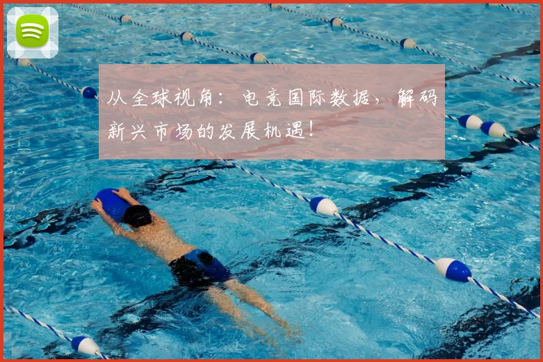 从全球视角：电竞国际数据，解码新兴市场的发展机遇！