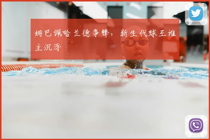 姆巴佩哈兰德争锋,新生代球王谁主沉浮