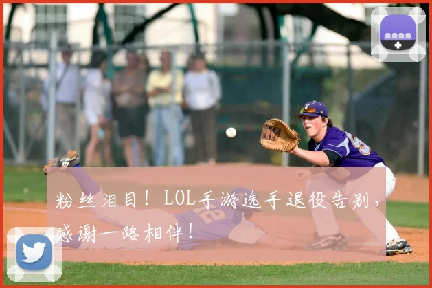 粉丝泪目！LOL手游选手退役告别，感谢一路相伴！