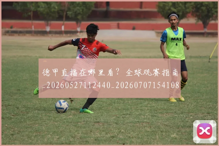 德甲直播在哪里看？全球观赛指南_20260527112440_20260707154108