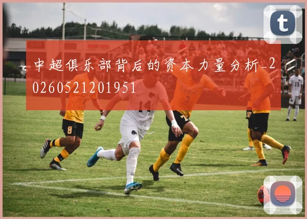 中超俱乐部背后的资本力量分析_20260521201951