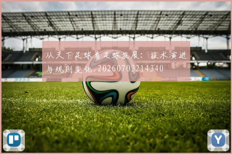 从天下足球看足球发展:技术演进与规则变化_20260703214340