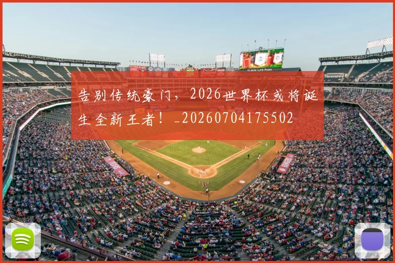告别传统豪门，2026世界杯或将诞生全新王者！_20260704175502