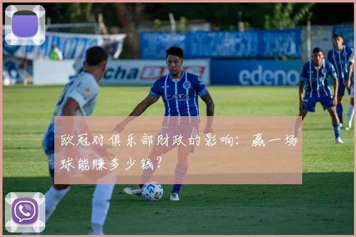 欧冠对俱乐部财政的影响:赢一场球能赚多少钱?