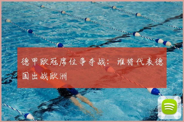 德甲欧冠席位争夺战:谁将代表德国出战欧洲