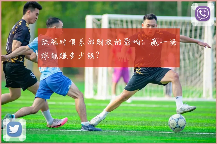 欧冠对俱乐部财政的影响：赢一场球能赚多少钱？